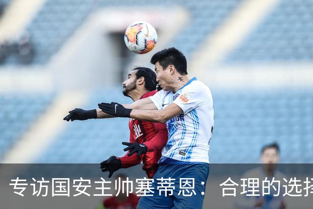 专访国安主帅塞蒂恩：合理的选择 比奔跑更重要