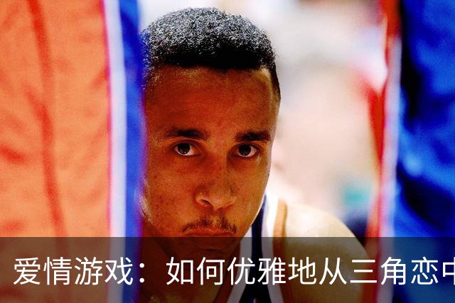 爱情游戏：如何优雅地从三角恋中解脱