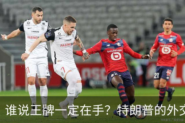 谁说王牌一定在手？特朗普的外交大戏上演了！